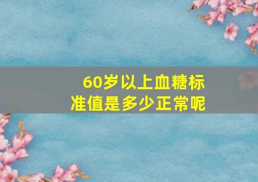 60岁以上血糖标准值是多少正常呢