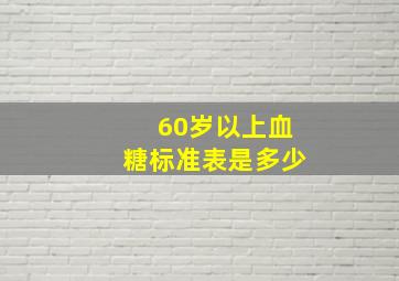 60岁以上血糖标准表是多少