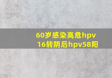 60岁感染高危hpv16转阴后hpv58阳