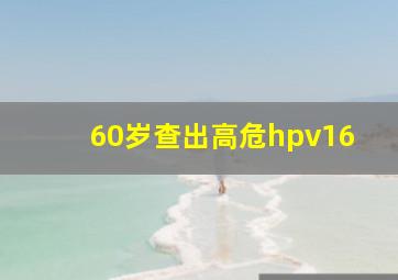 60岁查出高危hpv16