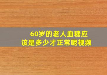 60岁的老人血糖应该是多少才正常呢视频