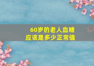 60岁的老人血糖应该是多少正常值