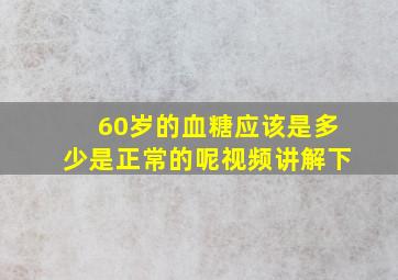 60岁的血糖应该是多少是正常的呢视频讲解下