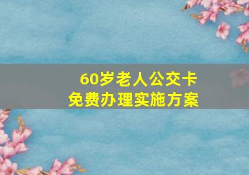 60岁老人公交卡免费办理实施方案