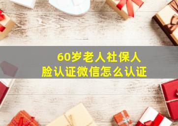 60岁老人社保人脸认证微信怎么认证