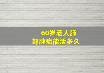 60岁老人肺部肿瘤能活多久