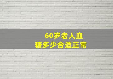 60岁老人血糖多少合适正常