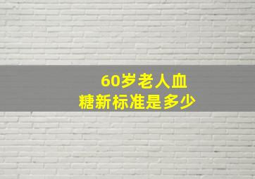 60岁老人血糖新标准是多少