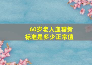 60岁老人血糖新标准是多少正常值