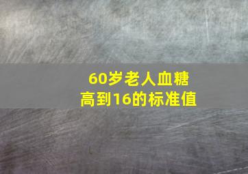 60岁老人血糖高到16的标准值