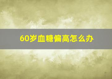 60岁血糖偏高怎么办