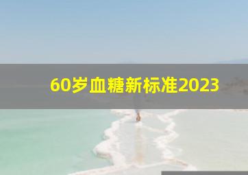 60岁血糖新标准2023