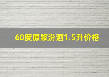 60度原浆汾酒1.5升价格