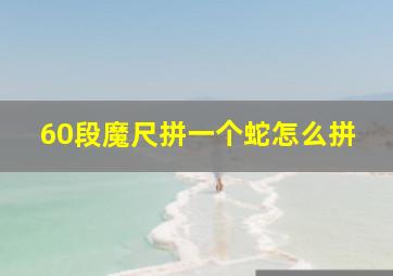 60段魔尺拼一个蛇怎么拼