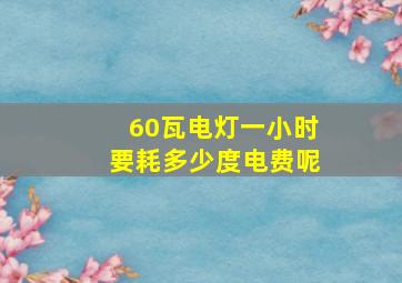 60瓦电灯一小时要耗多少度电费呢