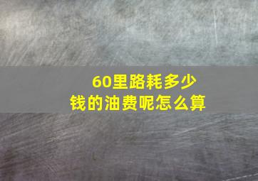 60里路耗多少钱的油费呢怎么算