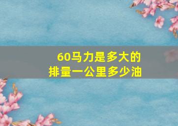 60马力是多大的排量一公里多少油