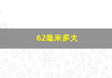 62毫米多大