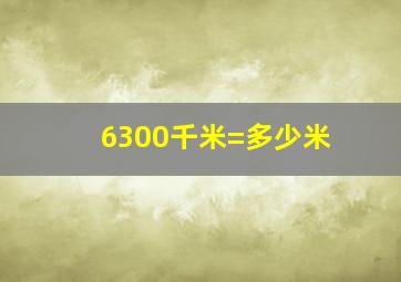 6300千米=多少米