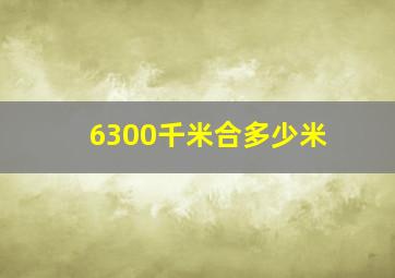 6300千米合多少米