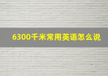 6300千米常用英语怎么说