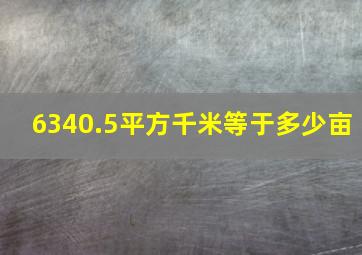 6340.5平方千米等于多少亩