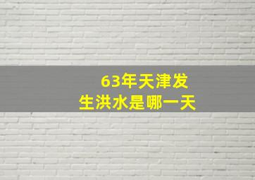 63年天津发生洪水是哪一天