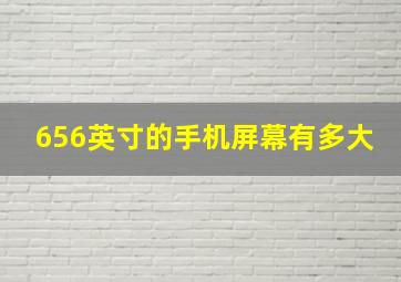 656英寸的手机屏幕有多大