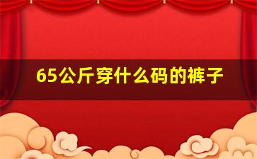 65公斤穿什么码的裤子