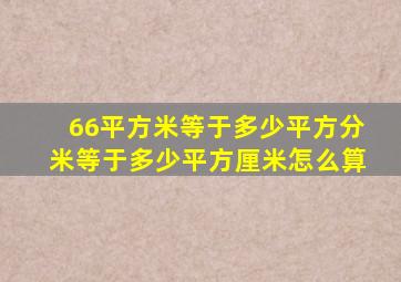 66平方米等于多少平方分米等于多少平方厘米怎么算