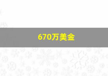 670万美金