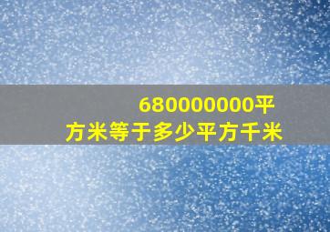 680000000平方米等于多少平方千米