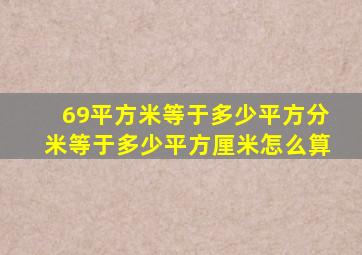 69平方米等于多少平方分米等于多少平方厘米怎么算