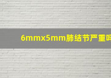 6mmx5mm肺结节严重吗