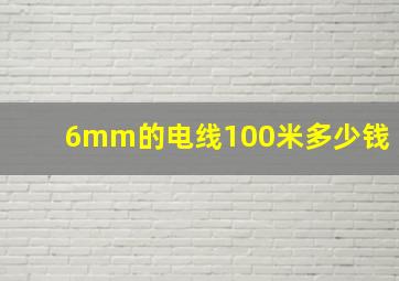 6mm的电线100米多少钱