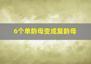 6个单韵母变成复韵母