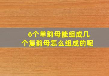 6个单韵母能组成几个复韵母怎么组成的呢