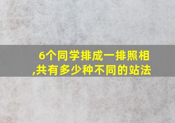 6个同学排成一排照相,共有多少种不同的站法