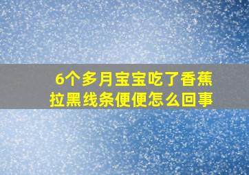 6个多月宝宝吃了香蕉拉黑线条便便怎么回事