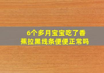 6个多月宝宝吃了香蕉拉黑线条便便正常吗