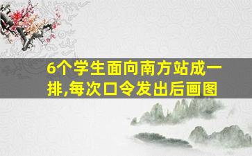 6个学生面向南方站成一排,每次口令发出后画图