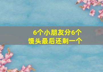 6个小朋友分6个馒头最后还剩一个