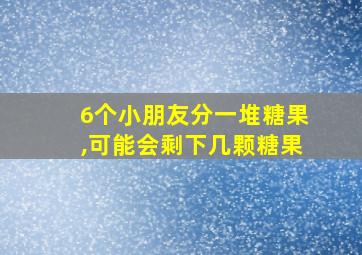 6个小朋友分一堆糖果,可能会剩下几颗糖果