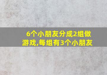 6个小朋友分成2组做游戏,每组有3个小朋友