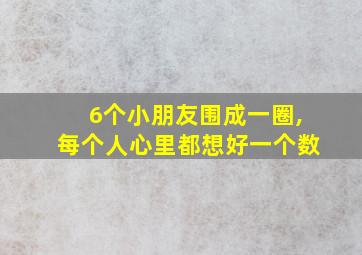 6个小朋友围成一圈,每个人心里都想好一个数