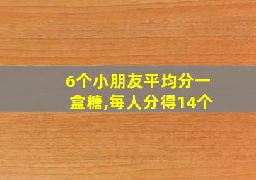 6个小朋友平均分一盒糖,每人分得14个