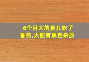 6个月大的婴儿吃了香蕉,大便有黑色杂质