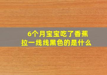 6个月宝宝吃了香蕉拉一线线黑色的是什么