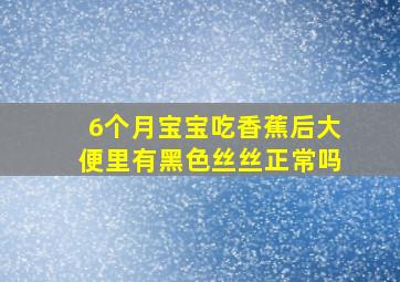 6个月宝宝吃香蕉后大便里有黑色丝丝正常吗