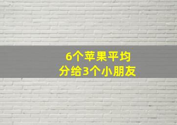 6个苹果平均分给3个小朋友